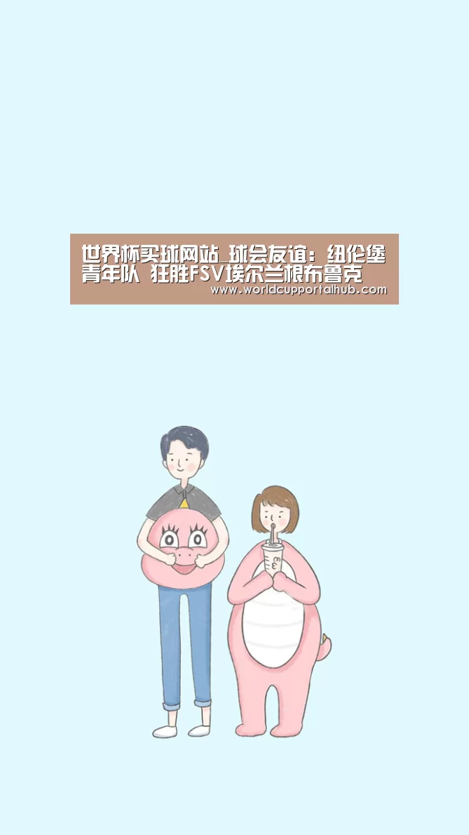 世界杯买球网站_球会友谊: 纽伦堡青年队 狂胜FSV埃尔兰根布鲁克 终场比分1:4(图2) 2026世界杯