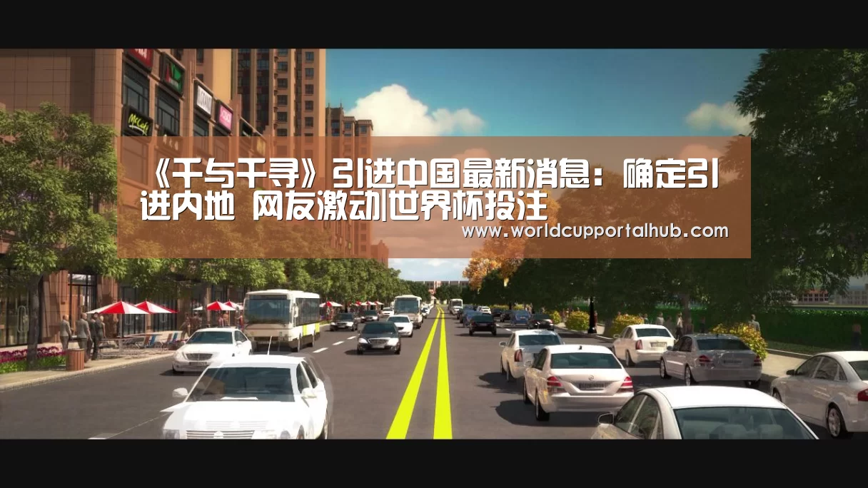 《千与千寻》引进中国最新消息:确定引进内地 网友激动|世界杯投注(图1) 2026世界杯